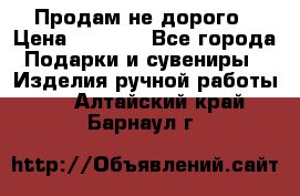 Продам не дорого › Цена ­ 8 500 - Все города Подарки и сувениры » Изделия ручной работы   . Алтайский край,Барнаул г.